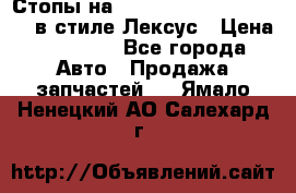 Стопы на Toyota Land Criuser 200 в стиле Лексус › Цена ­ 11 999 - Все города Авто » Продажа запчастей   . Ямало-Ненецкий АО,Салехард г.